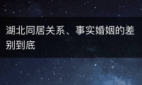 湖北同居关系、事实婚姻的差别到底