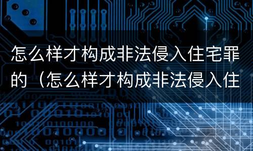 怎么样才构成非法侵入住宅罪的（怎么样才构成非法侵入住宅罪的认定）