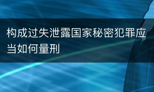 构成过失泄露国家秘密犯罪应当如何量刑