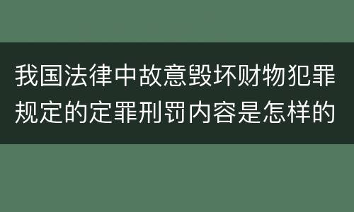 我国法律中故意毁坏财物犯罪规定的定罪刑罚内容是怎样的