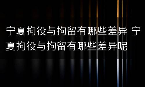 宁夏拘役与拘留有哪些差异 宁夏拘役与拘留有哪些差异呢