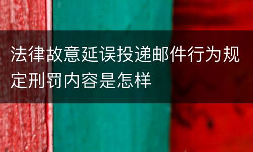 法律故意延误投递邮件行为规定刑罚内容是怎样