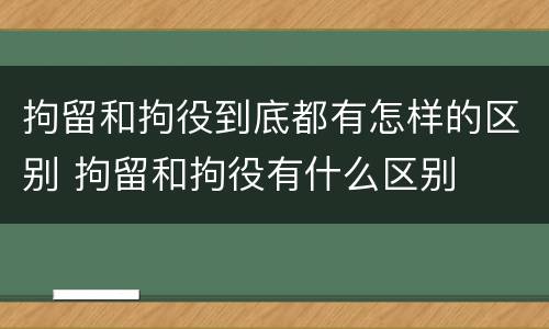 拘留和拘役到底都有怎样的区别 拘留和拘役有什么区别
