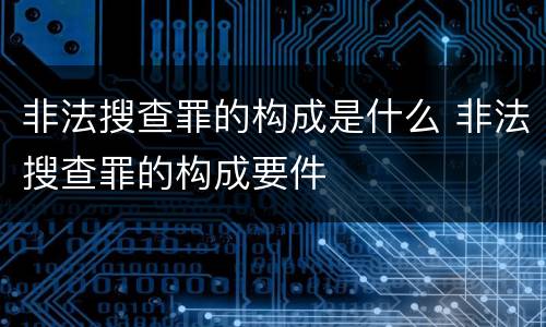非法搜查罪的构成是什么 非法搜查罪的构成要件