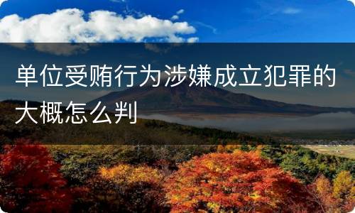单位受贿行为涉嫌成立犯罪的大概怎么判