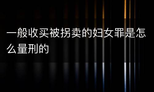 一般收买被拐卖的妇女罪是怎么量刑的