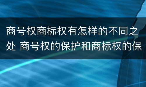 商号权商标权有怎样的不同之处 商号权的保护和商标权的保护一样是全国性范围的