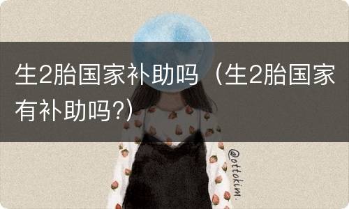 生2胎国家补助吗（生2胎国家有补助吗?）