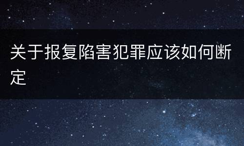 关于报复陷害犯罪应该如何断定