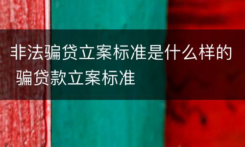 非法骗贷立案标准是什么样的 骗贷款立案标准