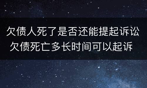 欠债人死了是否还能提起诉讼 欠债死亡多长时间可以起诉