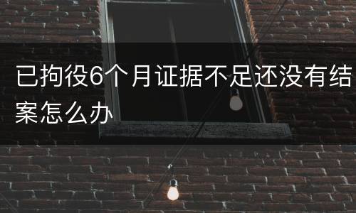 已拘役6个月证据不足还没有结案怎么办