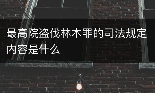 最高院盗伐林木罪的司法规定内容是什么