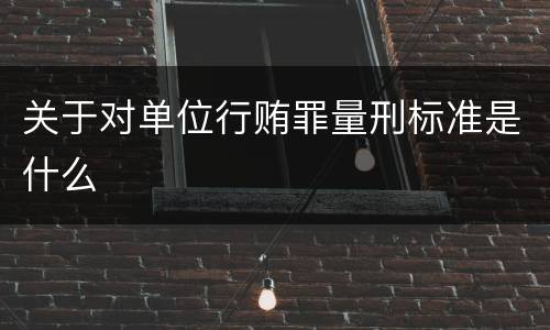 关于对单位行贿罪量刑标准是什么