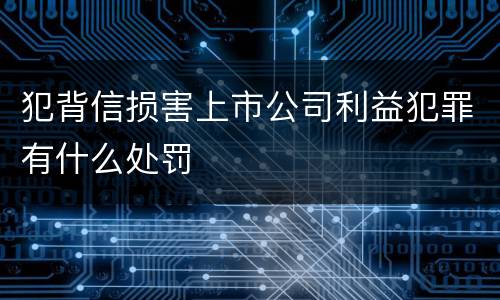 犯背信损害上市公司利益犯罪有什么处罚