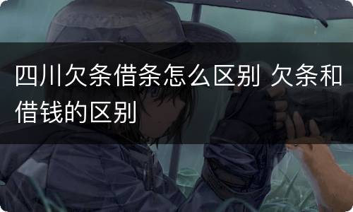 四川欠条借条怎么区别 欠条和借钱的区别