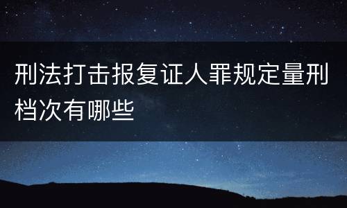 刑法打击报复证人罪规定量刑档次有哪些