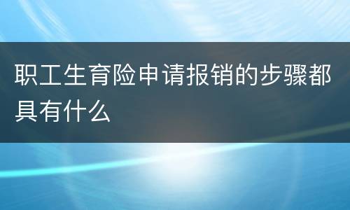 职工生育险申请报销的步骤都具有什么