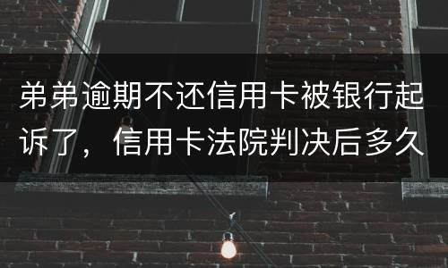 弟弟逾期不还信用卡被银行起诉了，信用卡法院判决后多久会被抓