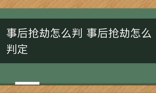 事后抢劫怎么判 事后抢劫怎么判定