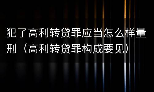犯了高利转贷罪应当怎么样量刑（高利转贷罪构成要见）