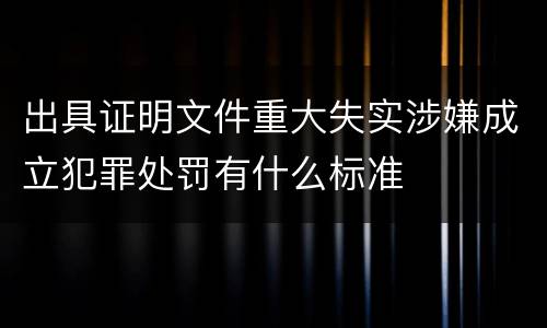 出具证明文件重大失实涉嫌成立犯罪处罚有什么标准