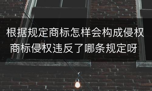 根据规定商标怎样会构成侵权 商标侵权违反了哪条规定呀