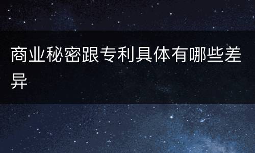 商业秘密跟专利具体有哪些差异