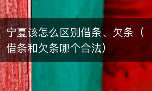 宁夏该怎么区别借条、欠条（借条和欠条哪个合法）
