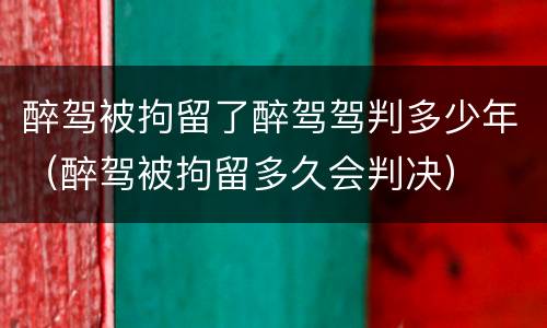 醉驾被拘留了醉驾驾判多少年（醉驾被拘留多久会判决）