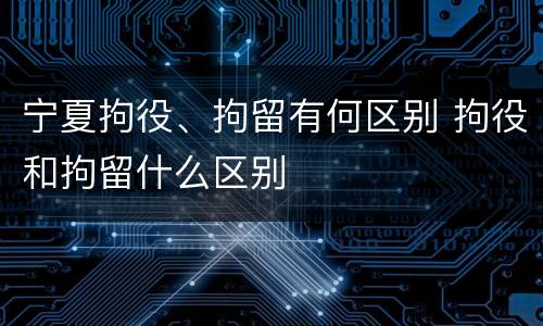 宁夏拘役、拘留有何区别 拘役和拘留什么区别