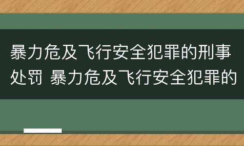 暴力危及飞行安全犯罪的刑事处罚 暴力危及飞行安全犯罪的刑事处罚包括