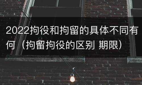 2022拘役和拘留的具体不同有何（拘留拘役的区别 期限）
