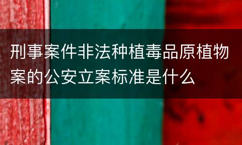 刑事案件非法种植毒品原植物案的公安立案标准是什么
