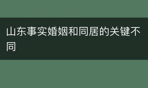 山东事实婚姻和同居的关键不同