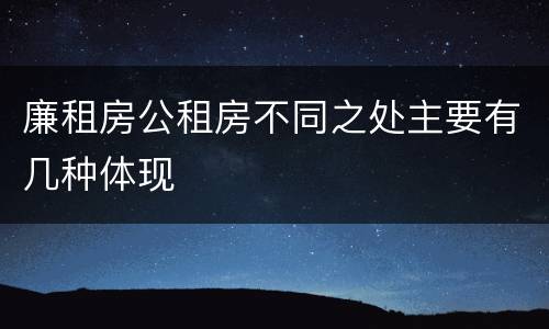 廉租房公租房不同之处主要有几种体现