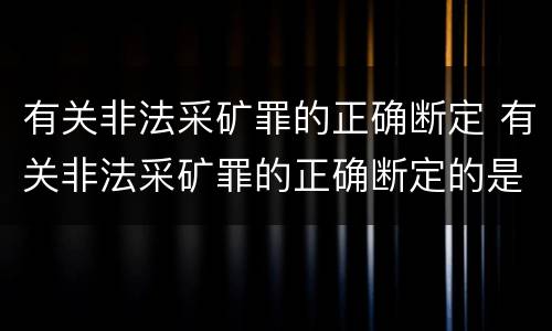 有关非法采矿罪的正确断定 有关非法采矿罪的正确断定的是
