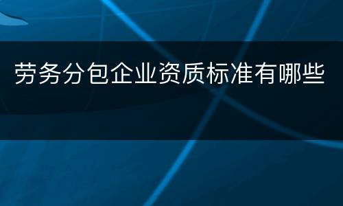 劳务分包企业资质标准有哪些