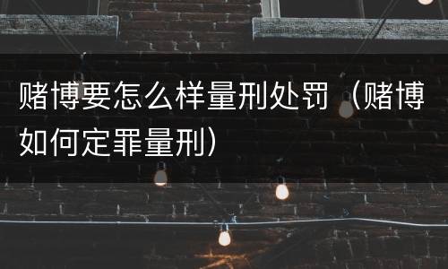 赌博要怎么样量刑处罚（赌博如何定罪量刑）