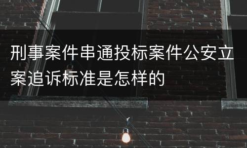 刑事案件串通投标案件公安立案追诉标准是怎样的