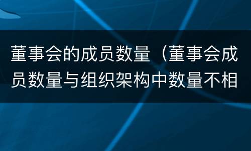 董事会的成员数量（董事会成员数量与组织架构中数量不相等）