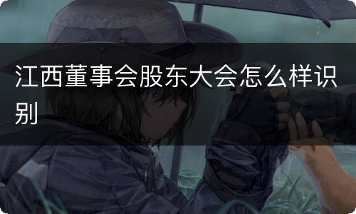 江西董事会股东大会怎么样识别
