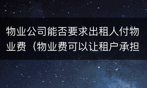 物业公司能否要求出租人付物业费（物业费可以让租户承担吗）