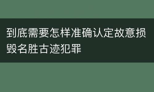 到底需要怎样准确认定故意损毁名胜古迹犯罪