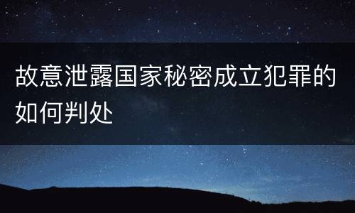 故意泄露国家秘密成立犯罪的如何判处