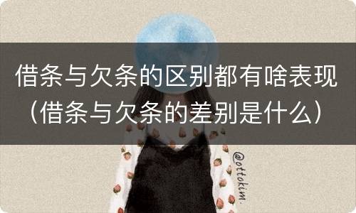 借条与欠条的区别都有啥表现（借条与欠条的差别是什么）