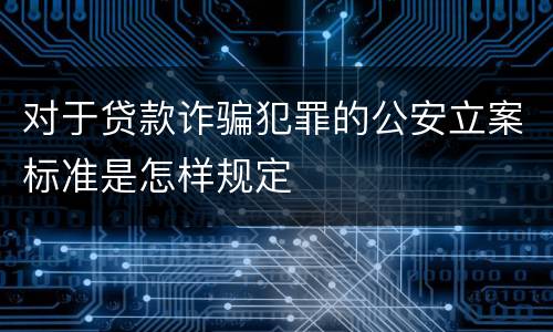 对于贷款诈骗犯罪的公安立案标准是怎样规定