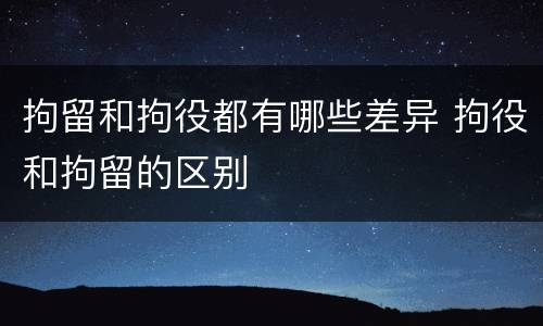 拘留和拘役都有哪些差异 拘役和拘留的区别