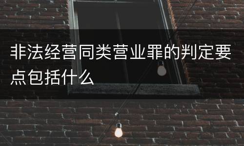 非法经营同类营业罪的判定要点包括什么