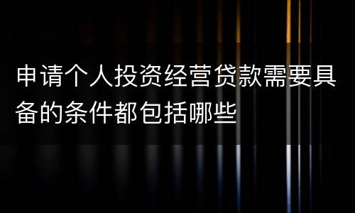 申请个人投资经营贷款需要具备的条件都包括哪些
